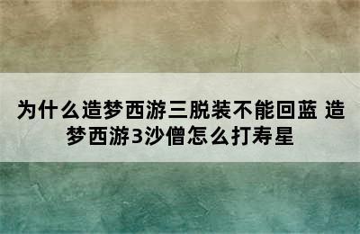 为什么造梦西游三脱装不能回蓝 造梦西游3沙僧怎么打寿星